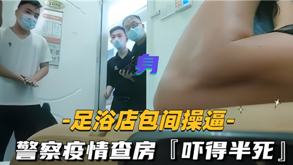 足浴店包厢操逼！警察疫情查房直接吓得半死
