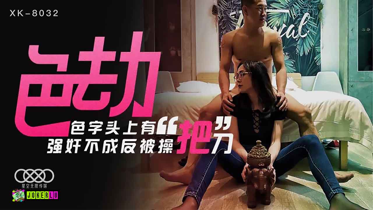 XK8032色劫陷阱 痴女逆襲! 強姦未遂反遭淫欲失控騎乘位榨汁